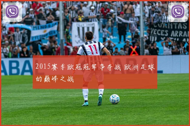 2015赛季欧冠冠军争夺战 欧洲足球的巅峰之战