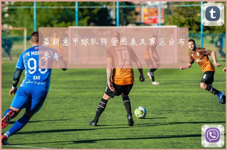 最新意甲球队阵营图表及赛区分布参考