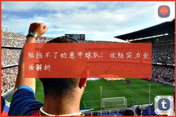 阻挡不了的意甲球队：攻防实力全面解析
