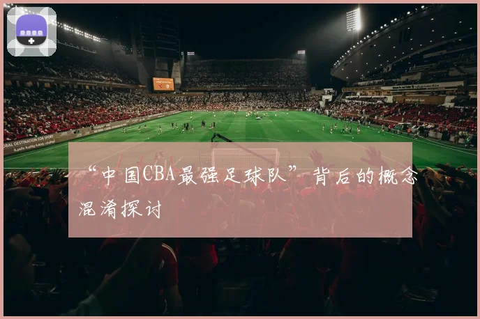 “中国CBA最强足球队”背后的概念混淆探讨