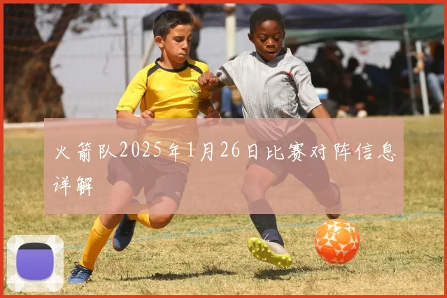 火箭队2025年1月26日比赛对阵信息详解
