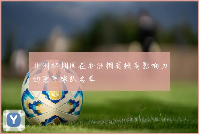 非洲杯期间在非洲拥有较高影响力的意甲球队名单