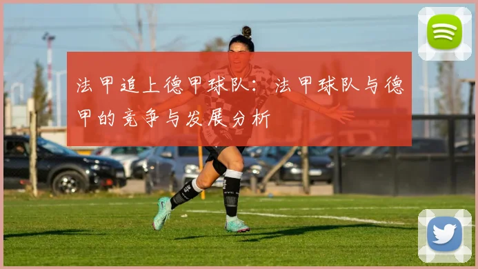 法甲追上德甲球队：法甲球队与德甲的竞争与发展分析