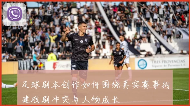 足球剧本创作如何围绕真实赛事构建戏剧冲突与人物成长
