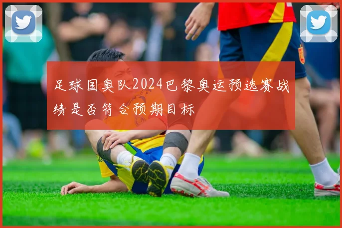 足球国奥队2024巴黎奥运预选赛战绩是否符合预期目标