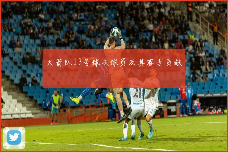 火箭队13号球衣球员及其赛季贡献